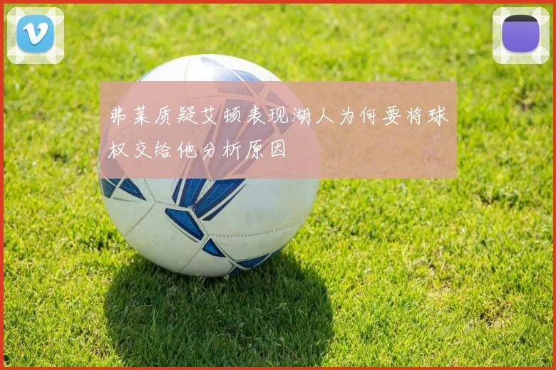 弗莱质疑艾顿表现湖人为何要将球权交给他分析原因