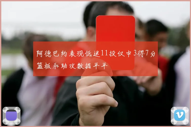 阿德巴约表现低迷11投仅中3得7分篮板和助攻数据平平