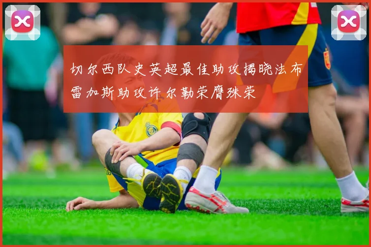 切尔西队史英超最佳助攻揭晓法布雷加斯助攻许尔勒荣膺殊荣
