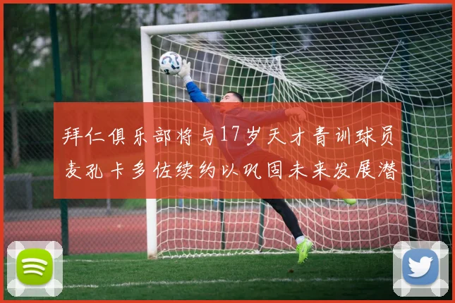 拜仁俱乐部将与17岁天才青训球员麦孔卡多佐续约以巩固未来发展潜力