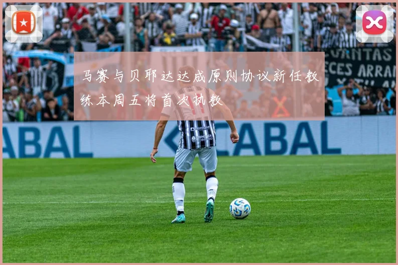 马赛与贝耶达达成原则协议新任教练本周五将首次执教