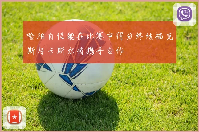 哈珀自信能在比赛中得分终结福克斯与卡斯尔将携手合作