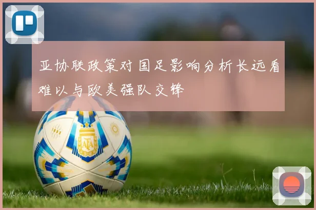 亚协联政策对国足影响分析长远看难以与欧美强队交锋