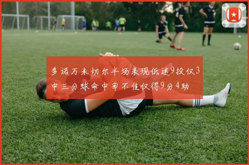 多诺万米切尔半场表现低迷9投仅3中三分球命中率不佳仅得9分4助