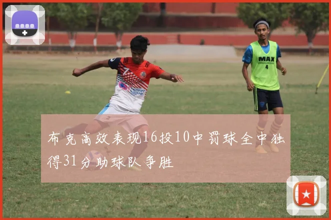 布克高效表现16投10中罚球全中独得31分助球队争胜