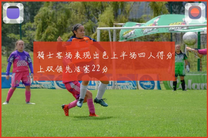 骑士客场表现出色上半场四人得分上双领先活塞22分