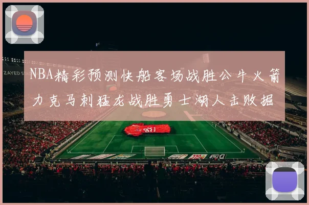 NBA精彩预测快船客场战胜公牛火箭力克马刺猛龙战胜勇士湖人击败掘金