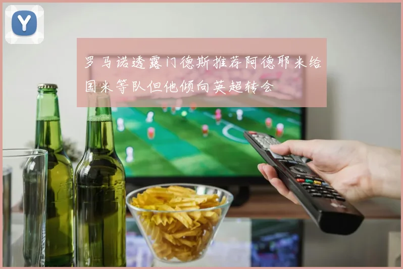 罗马诺透露门德斯推荐阿德耶米给国米等队但他倾向英超转会