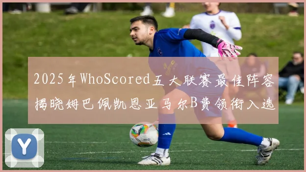 2025年WhoScored五大联赛最佳阵容揭晓姆巴佩凯恩亚马尔B费领衔入选