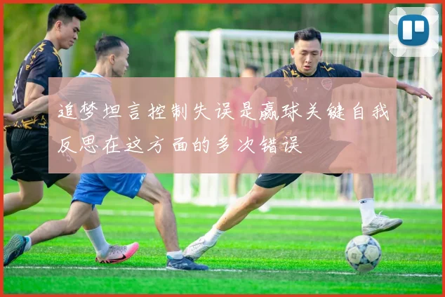 追梦坦言控制失误是赢球关键自我反思在这方面的多次错误