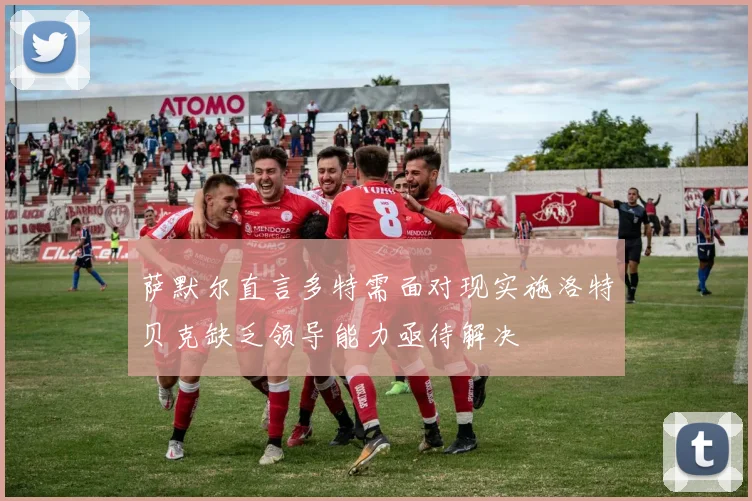 萨默尔直言多特需面对现实施洛特贝克缺乏领导能力亟待解决