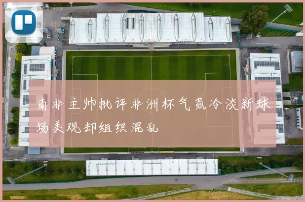 南非主帅批评非洲杯气氛冷淡新球场美观却组织混乱