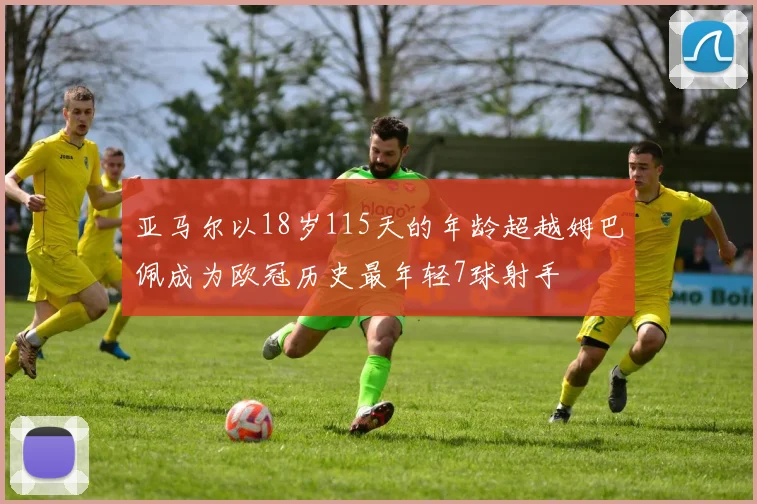 亚马尔以18岁115天的年龄超越姆巴佩成为欧冠历史最年轻7球射手
