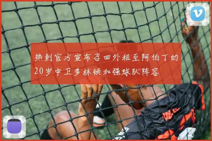 热刺官方宣布召回外租至阿伯丁的20岁中卫多林顿加强球队阵容