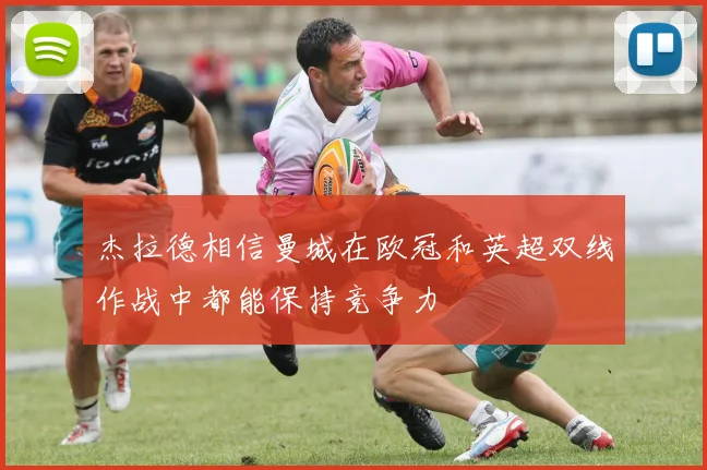 杰拉德相信曼城在欧冠和英超双线作战中都能保持竞争力